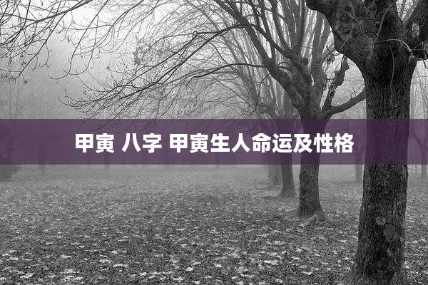 甲寅 八字 甲寅生人命运及性格