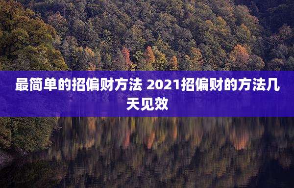最简单的招偏财方法 2021招偏财的方法几天见效