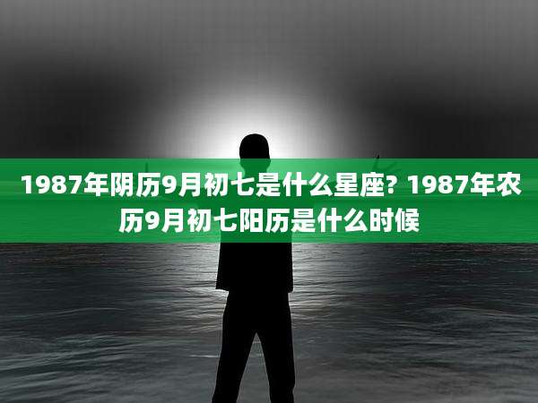 1987年阴历9月初七是什么星座? 1987年农历9月初七阳历是什么时候