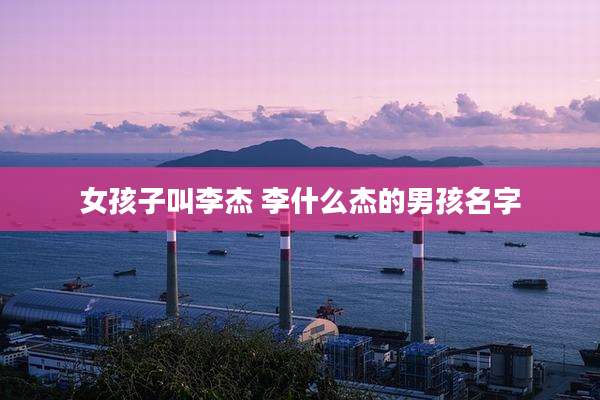 女孩子叫李杰 李什么杰的男孩名字