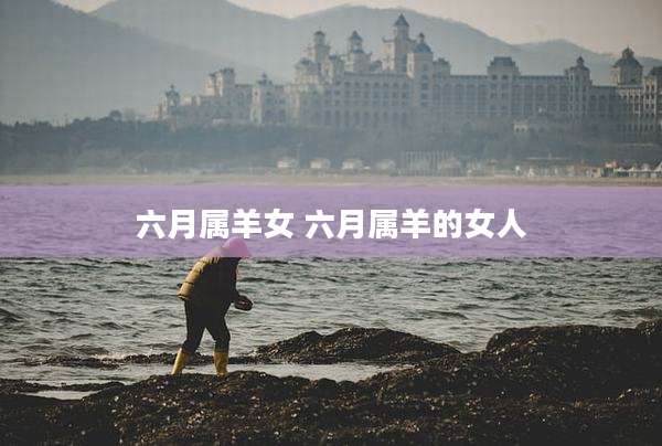 六月属羊女 六月属羊的女人