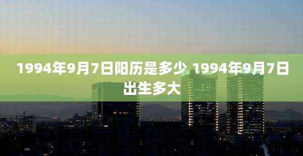 1994年9月7日阳历是多少 1994年9月7日出生多大