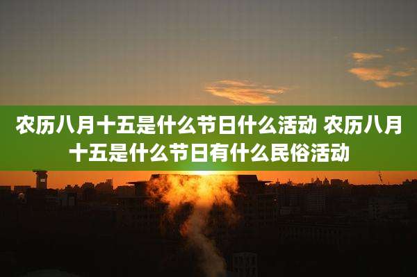 农历八月十五是什么节日什么活动 农历八月十五是什么节日有什么民俗活动
