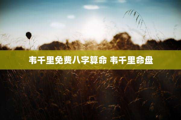 韦千里免费八字算命 韦千里命盘