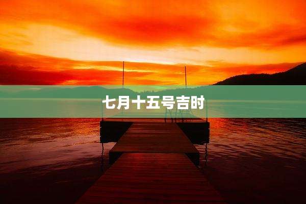 七月十五号吉时