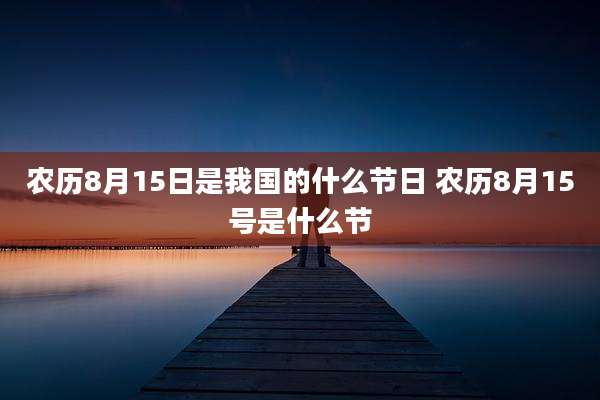农历8月15日是我国的什么节日 农历8月15号是什么节
