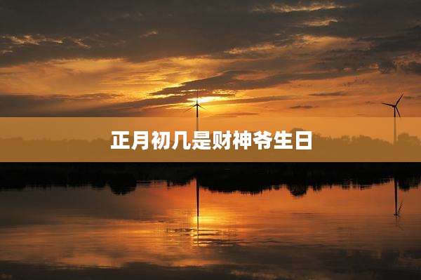 正月初几是财神爷生日