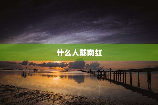 什么人戴南红