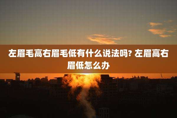 左眉毛高右眉毛低有什么说法吗? 左眉高右眉低怎么办