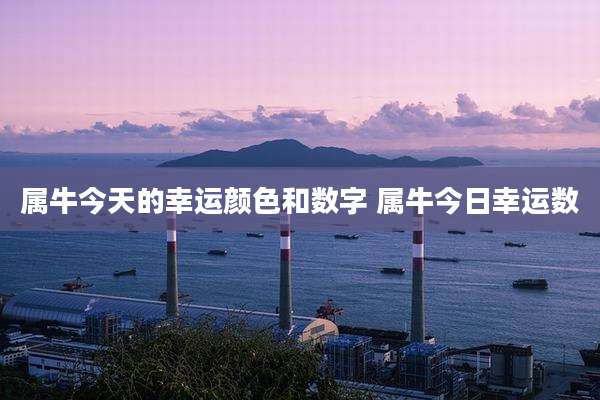 属牛今天的幸运颜色和数字 属牛今日幸运数