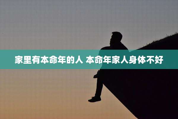 家里有本命年的人 本命年家人身体不好