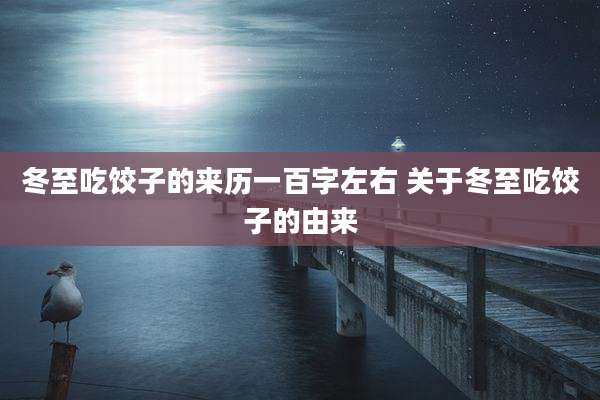 冬至吃饺子的来历一百字左右 关于冬至吃饺子的由来