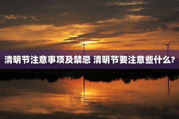 清明节注意事项及禁忌 清明节要注意些什么?