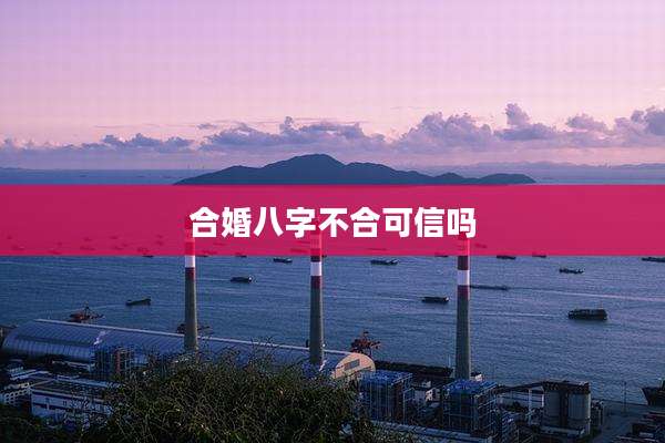 合婚八字不合可信吗