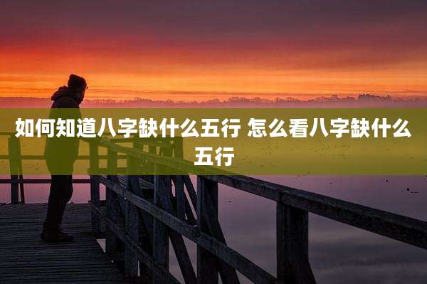 如何知道八字缺什么五行 怎么看八字缺什么五行