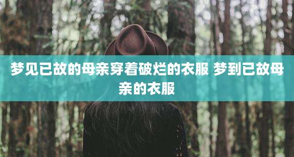 梦见已故的母亲穿着破烂的衣服 梦到已故母亲的衣服