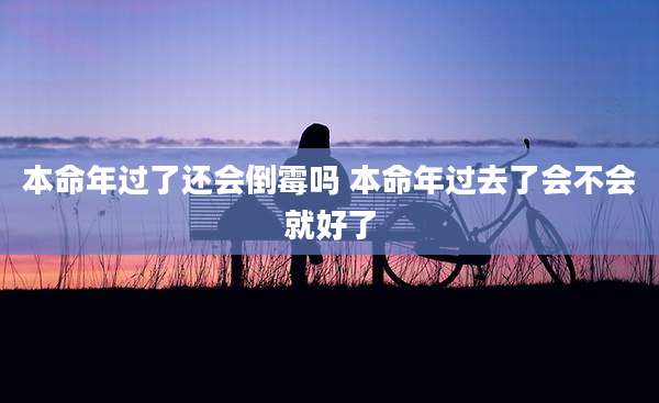 本命年过了还会倒霉吗 本命年过去了会不会就好了
