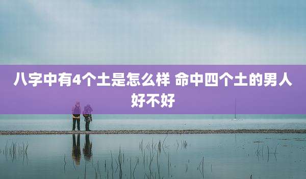 八字中有4个土是怎么样 命中四个土的男人好不好