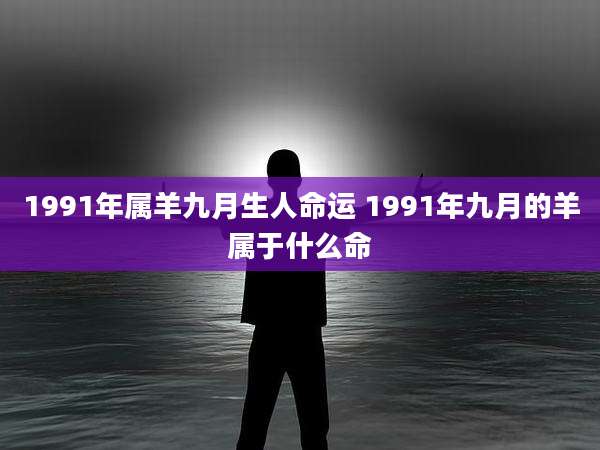 1991年属羊九月生人命运 1991年九月的羊属于什么命