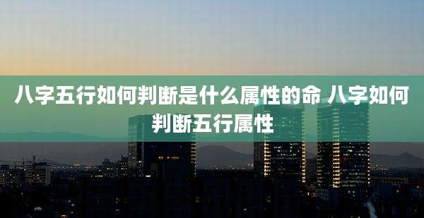 八字五行如何判断是什么属性的命 八字如何判断五行属性