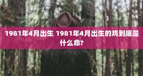 1981年4月出生 1981年4月出生的鸡到底是什么命?
