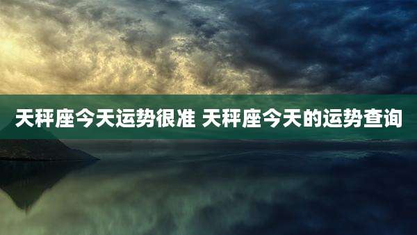 天秤座今天运势很准 天秤座今天的运势查询