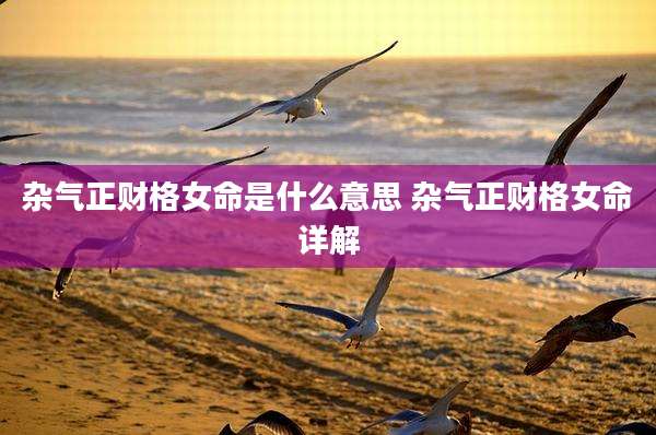 杂气正财格女命是什么意思 杂气正财格女命详解