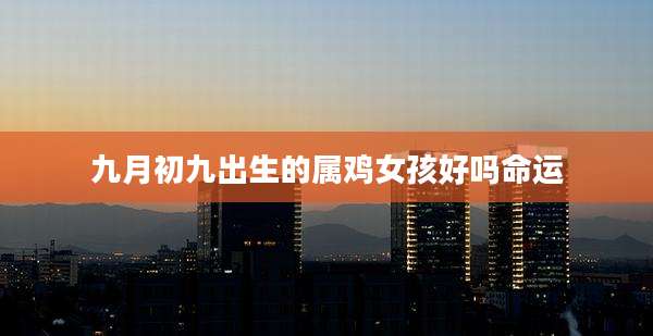 九月初九出生的属鸡女孩好吗命运