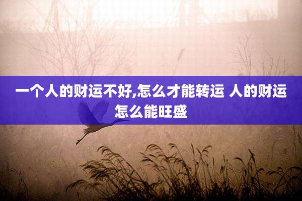一个人的财运不好,怎么才能转运 人的财运怎么能旺盛