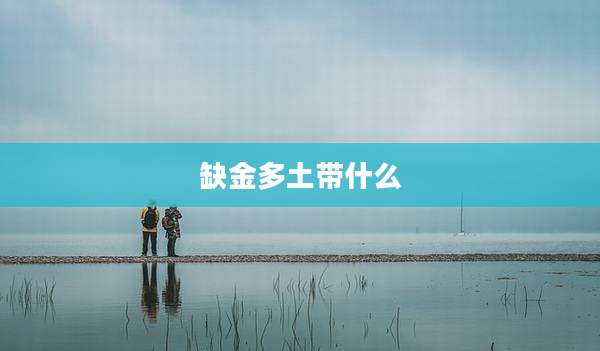 缺金多土带什么