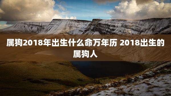 属狗2018年出生什么命万年历 2018出生的属狗人