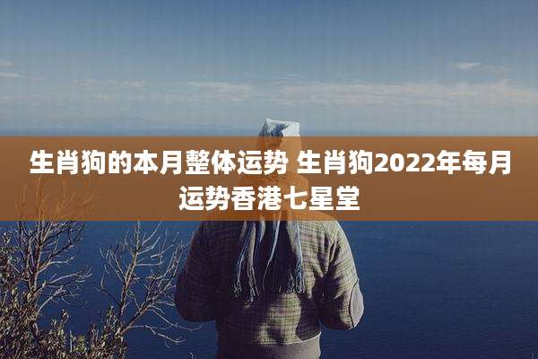 生肖狗的本月整体运势 生肖狗2022年每月运势香港七星堂