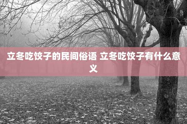 立冬吃饺子的民间俗语 立冬吃饺子有什么意义