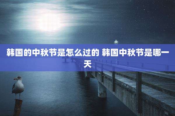 韩国的中秋节是怎么过的 韩国中秋节是哪一天