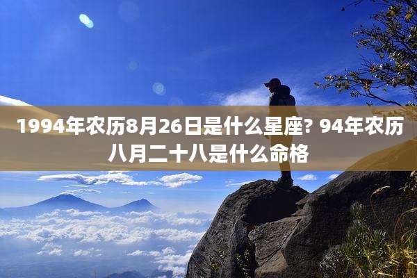 1994年农历8月26日是什么星座? 94年农历八月二十八是什么命格