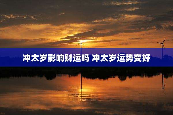 冲太岁影响财运吗 冲太岁运势变好