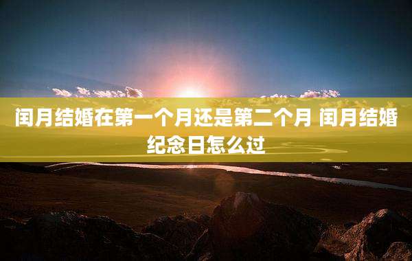 闰月结婚在第一个月还是第二个月 闰月结婚纪念日怎么过