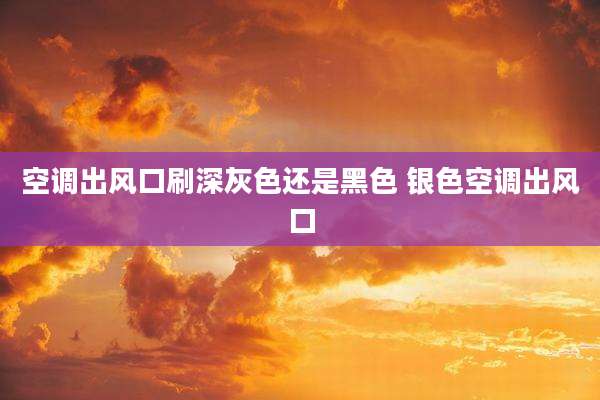 空调出风口刷深灰色还是黑色 银色空调出风口