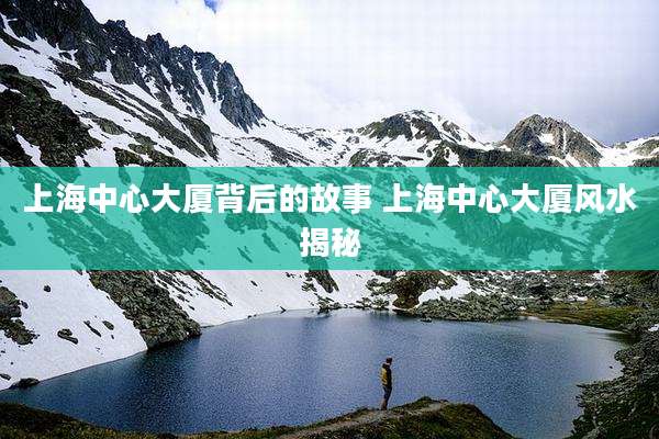 上海中心大厦背后的故事 上海中心大厦风水揭秘
