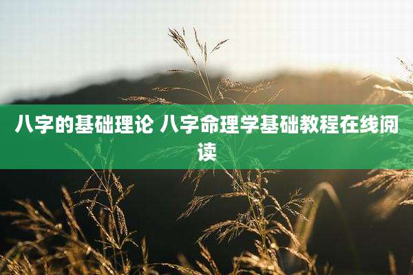 八字的基础理论 八字命理学基础教程在线阅读