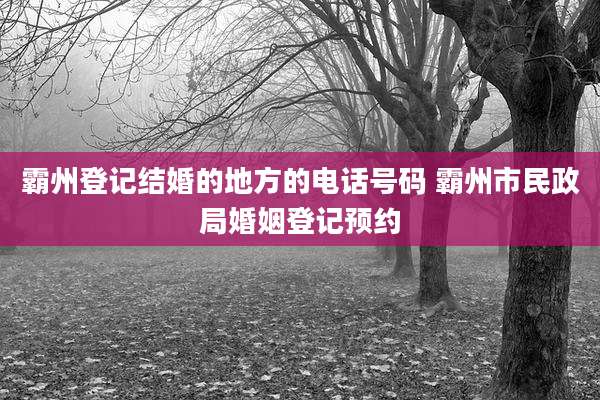 霸州登记结婚的地方的电话号码 霸州市民政局婚姻登记预约