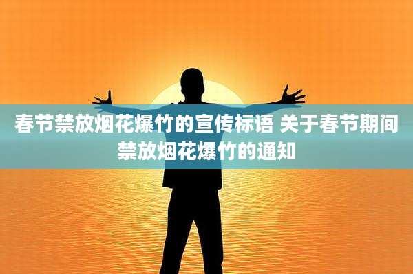 春节禁放烟花爆竹的宣传标语 关于春节期间禁放烟花爆竹的通知