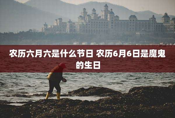 农历六月六是什么节日 农历6月6日是魔鬼的生日