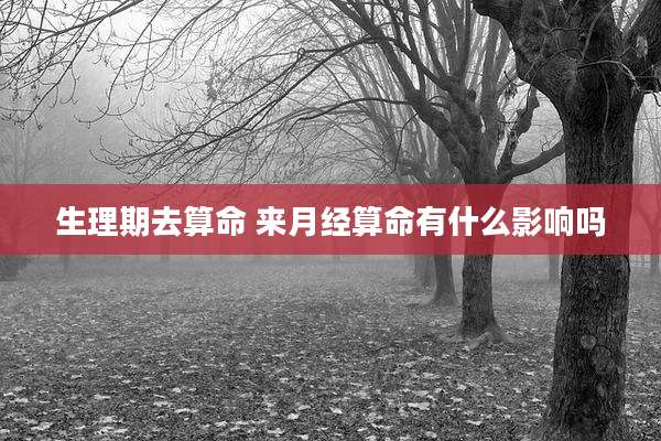 生理期去算命 来月经算命有什么影响吗