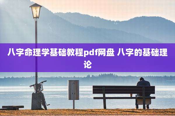 八字命理学基础教程pdf网盘 八字的基础理论