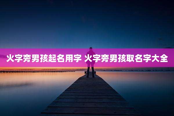 火字旁男孩起名用字 火字旁男孩取名字大全