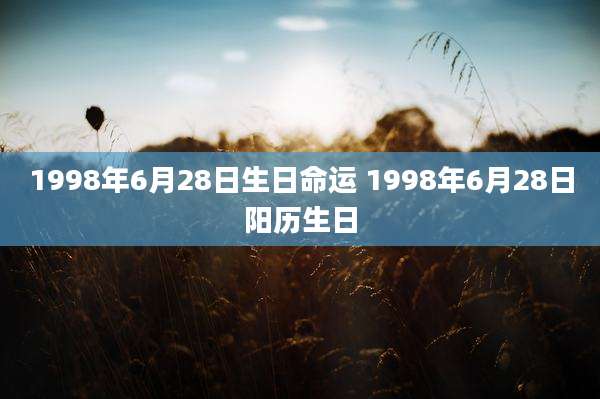 1998年6月28日生日命运 1998年6月28日阳历生日