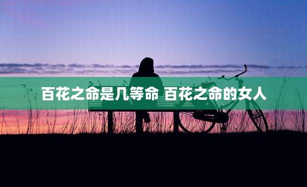 百花之命是几等命 百花之命的女人