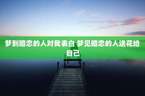梦到暗恋的人对我表白 梦见暗恋的人送花给自己