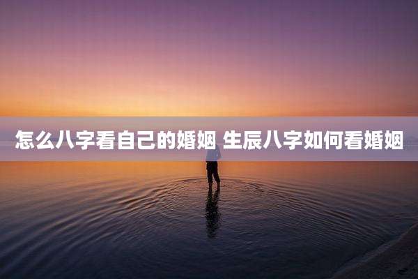 怎么八字看自己的婚姻 生辰八字如何看婚姻